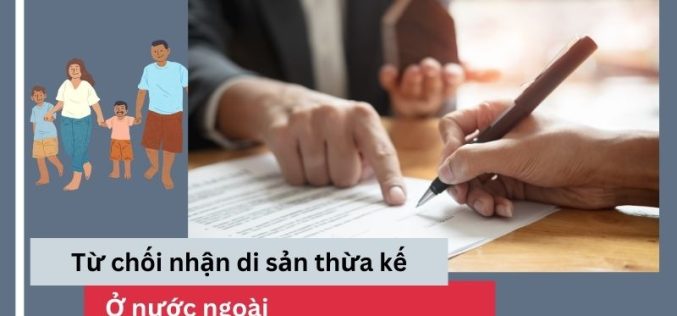 Lập văn bản từ chối nhận di sản thừa kế khi ở nước ngoài