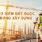 Doanh nghiệp cần lưu ý gì về bảo hiểm bắt buộc công trình xây dựng?